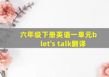 六年级下册英语一单元blet's talk翻译